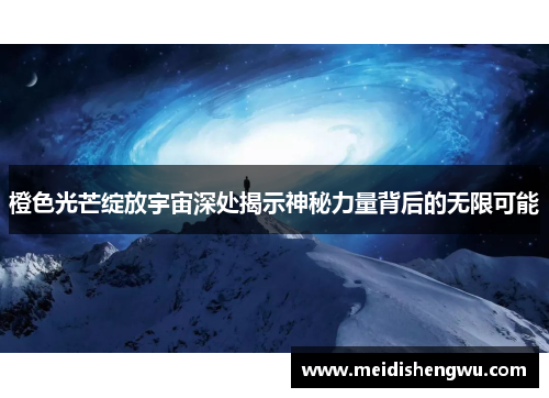 橙色光芒绽放宇宙深处揭示神秘力量背后的无限可能