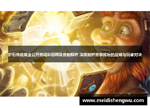 炉石传说黄金公开赛精彩回顾及赛制解析 深度剖析赛事背后的战略与玩家对决